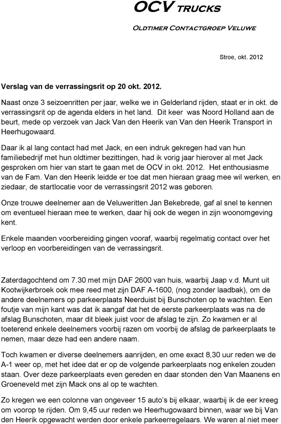 Daar ik al lang contact had met Jack, en een indruk gekregen had van hun familiebedrijf met hun oldtimer bezittingen, had ik vorig jaar hierover al met Jack gesproken om hier van start te gaan met de