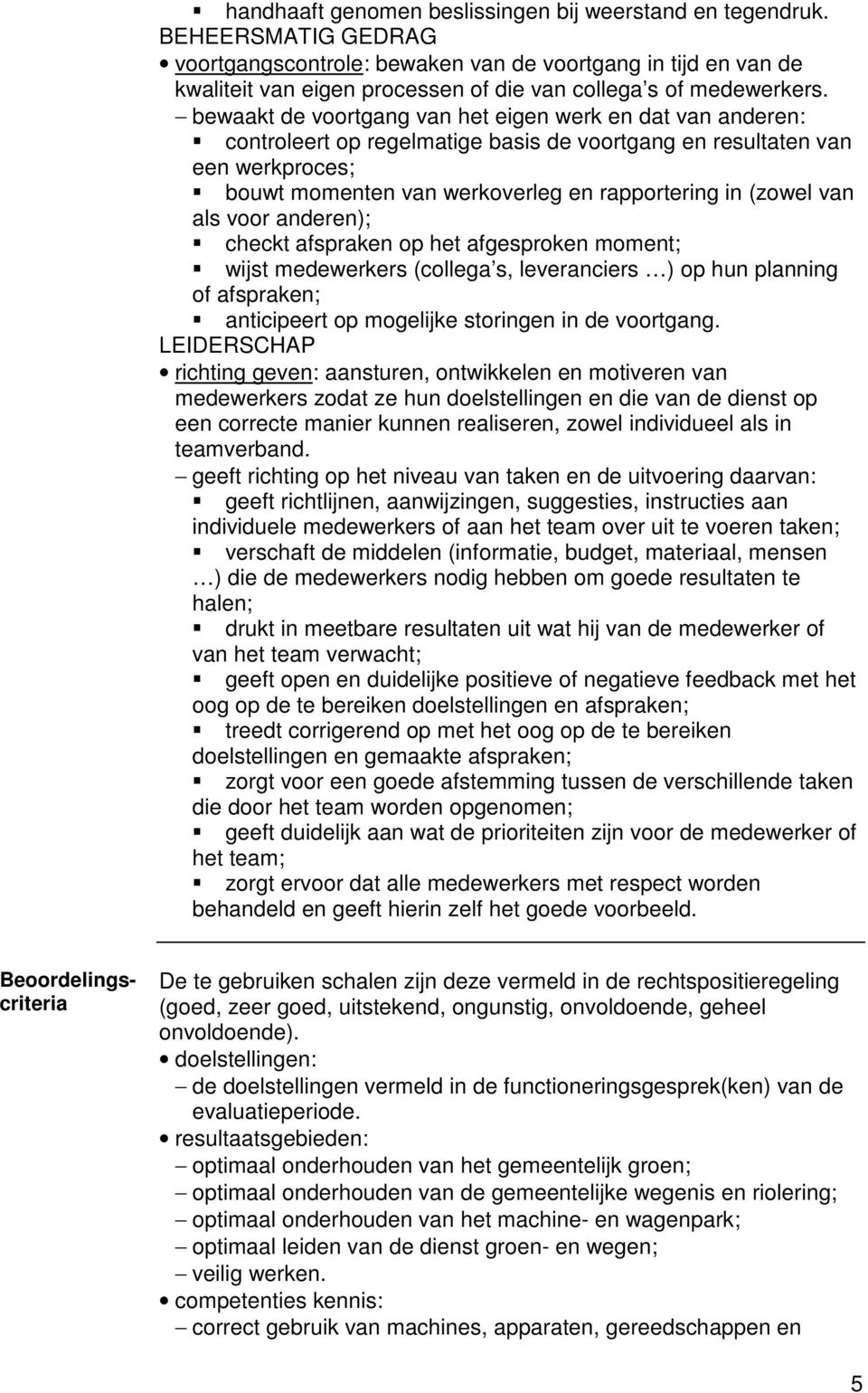 bewaakt de voortgang van het eigen werk en dat van anderen: controleert op regelmatige basis de voortgang en resultaten van een werkproces; bouwt momenten van werkoverleg en rapportering in (zowel