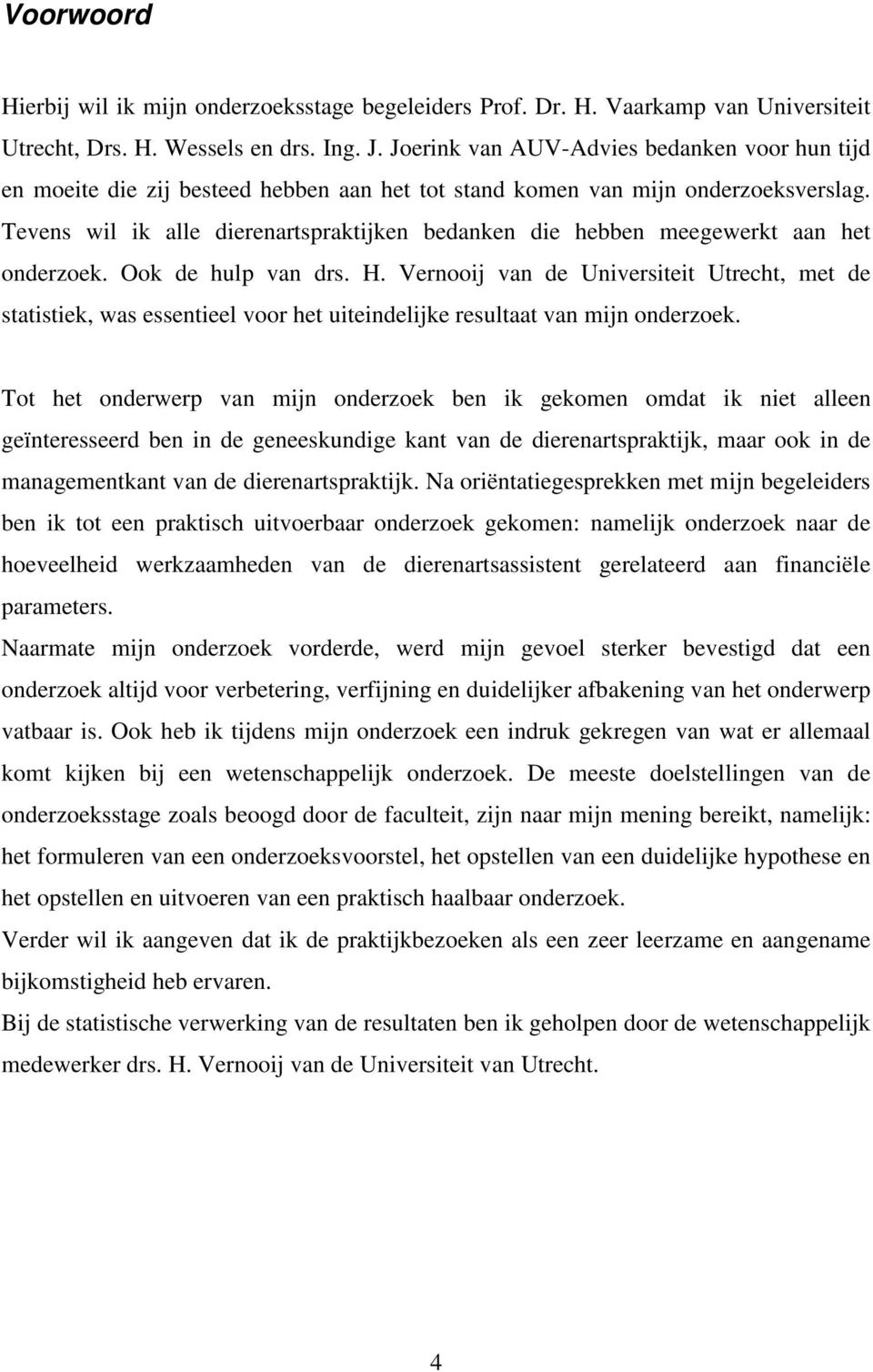 Tevens wil ik alle dierenartspraktijken bedanken die hebben meegewerkt aan het onderzoek. Ook de hulp van drs. H.