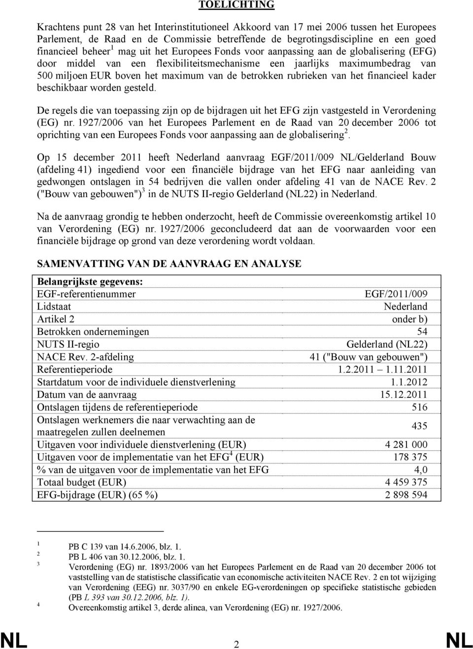 betrokken rubrieken van het financieel kader beschikbaar worden gesteld. De regels die van toepassing zijn op de bijdragen uit het EFG zijn vastgesteld in Verordening (EG) nr.