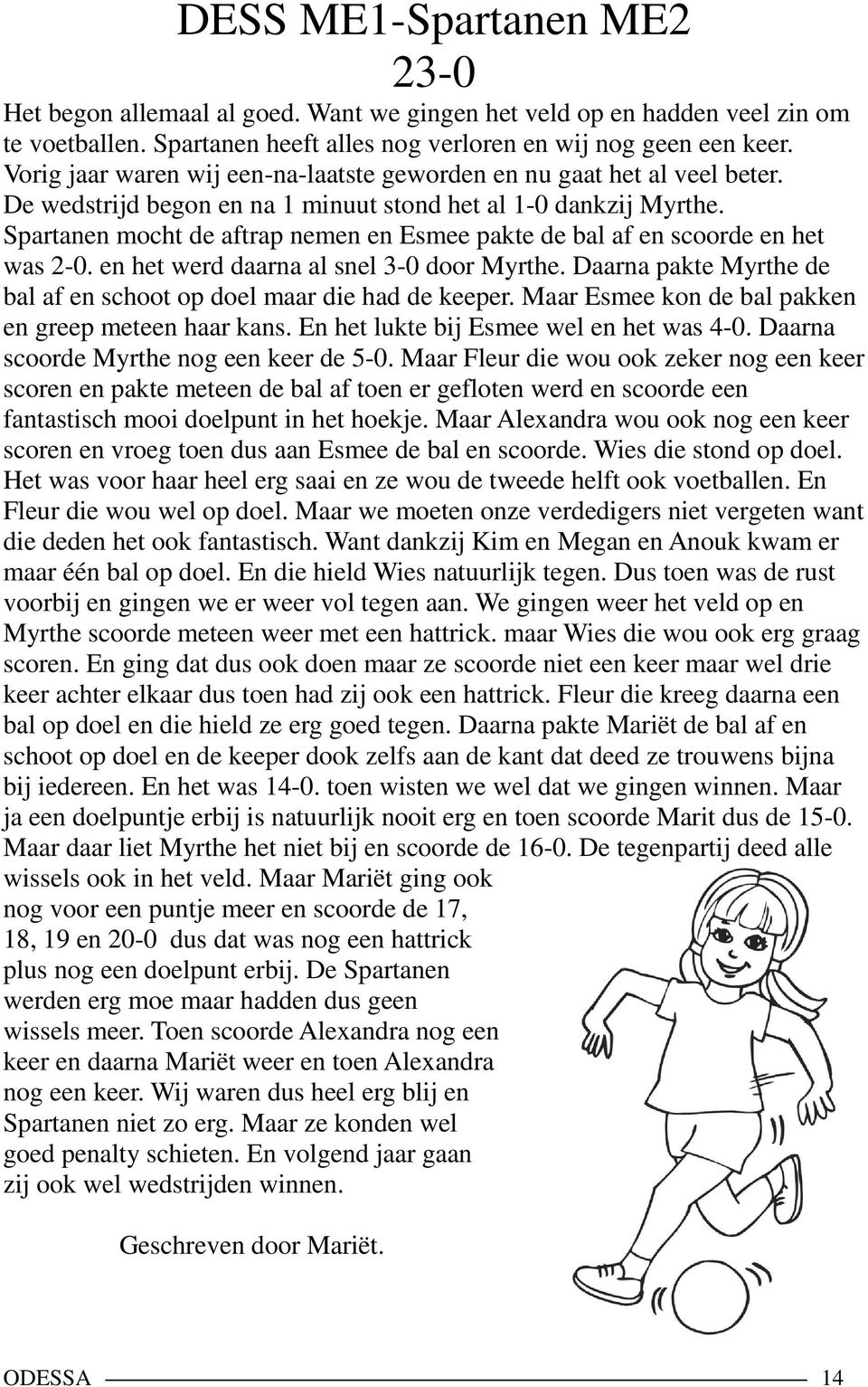 Spartanen mocht de aftrap nemen en Esmee pakte de bal af en scoorde en het was 2-0. en het werd daarna al snel 3-0 door Myrthe. Daarna pakte Myrthe de bal af en schoot op doel maar die had de keeper.