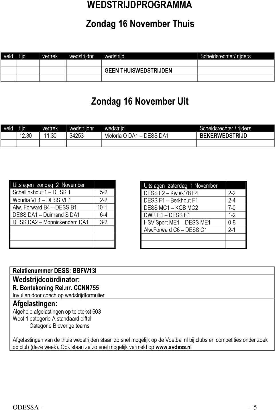 Forward B4 DESS B1 10-1 DESS DA1 Duinrand S DA1 6-4 DESS DA2 Monnickendam DA1 3-2 Uitslagen zaterdag 1 November DESS F2 Kwiek 78 F4 2-2 DESS F1 Berkhout F1 2-4 DESS MC1 KGB MC2 7-0 DWB E1 DESS E1 1-2