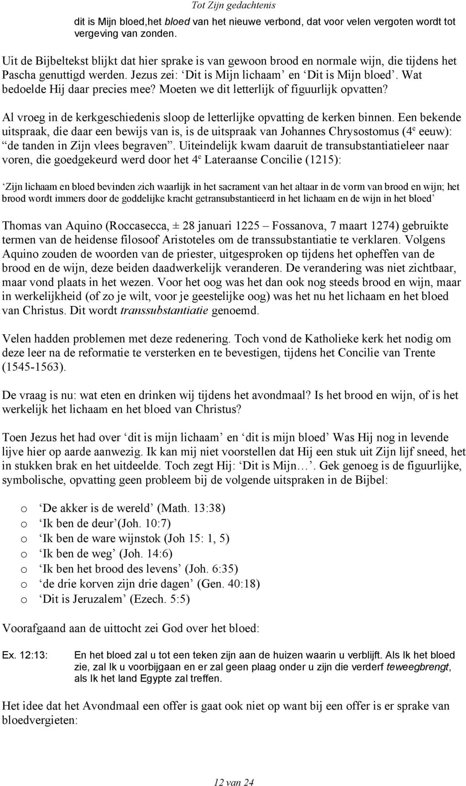 Wat bedoelde Hij daar precies mee? Moeten we dit letterlijk of figuurlijk opvatten? Al vroeg in de kerkgeschiedenis sloop de letterlijke opvatting de kerken binnen.