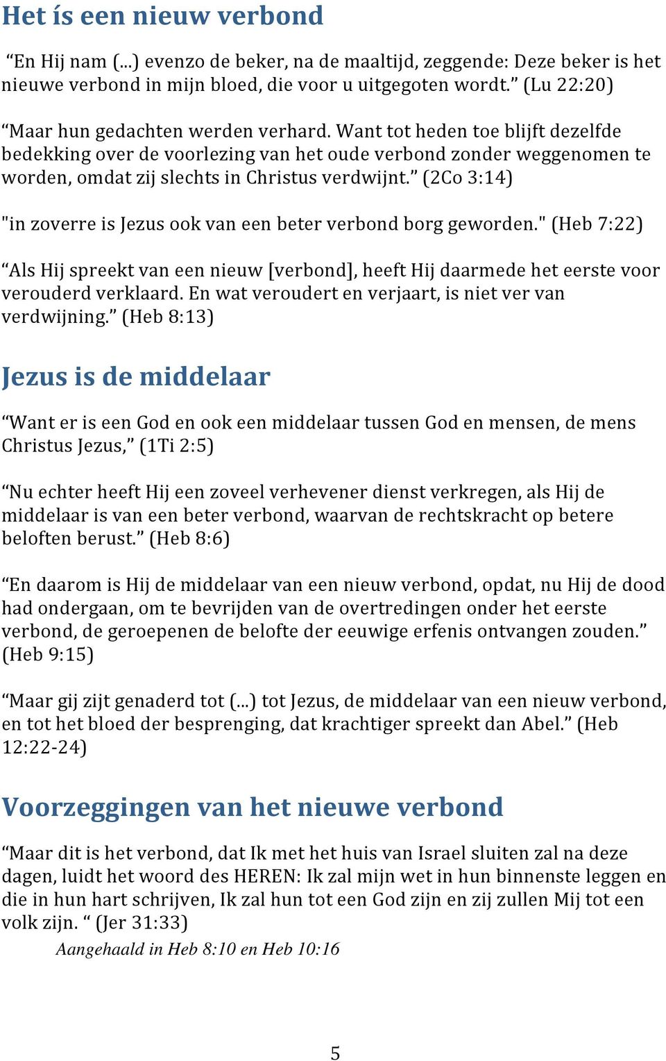 (2Co 3:14) "in zoverre is Jezus ook van een beter verbond borg geworden." (Heb 7:22) Als Hij spreekt van een nieuw [verbond], heeft Hij daarmede het eerste voor verouderd verklaard.