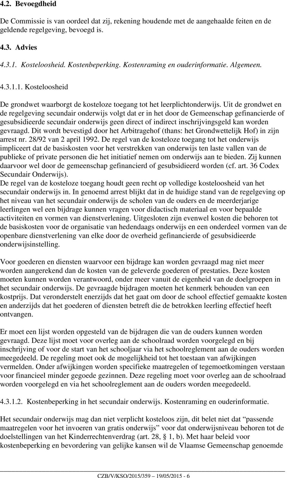 Uit de grondwet en de regelgeving secundair onderwijs volgt dat er in het door de Gemeenschap gefinancierde of gesubsidieerde secundair onderwijs geen direct of indirect inschrijvingsgeld kan worden