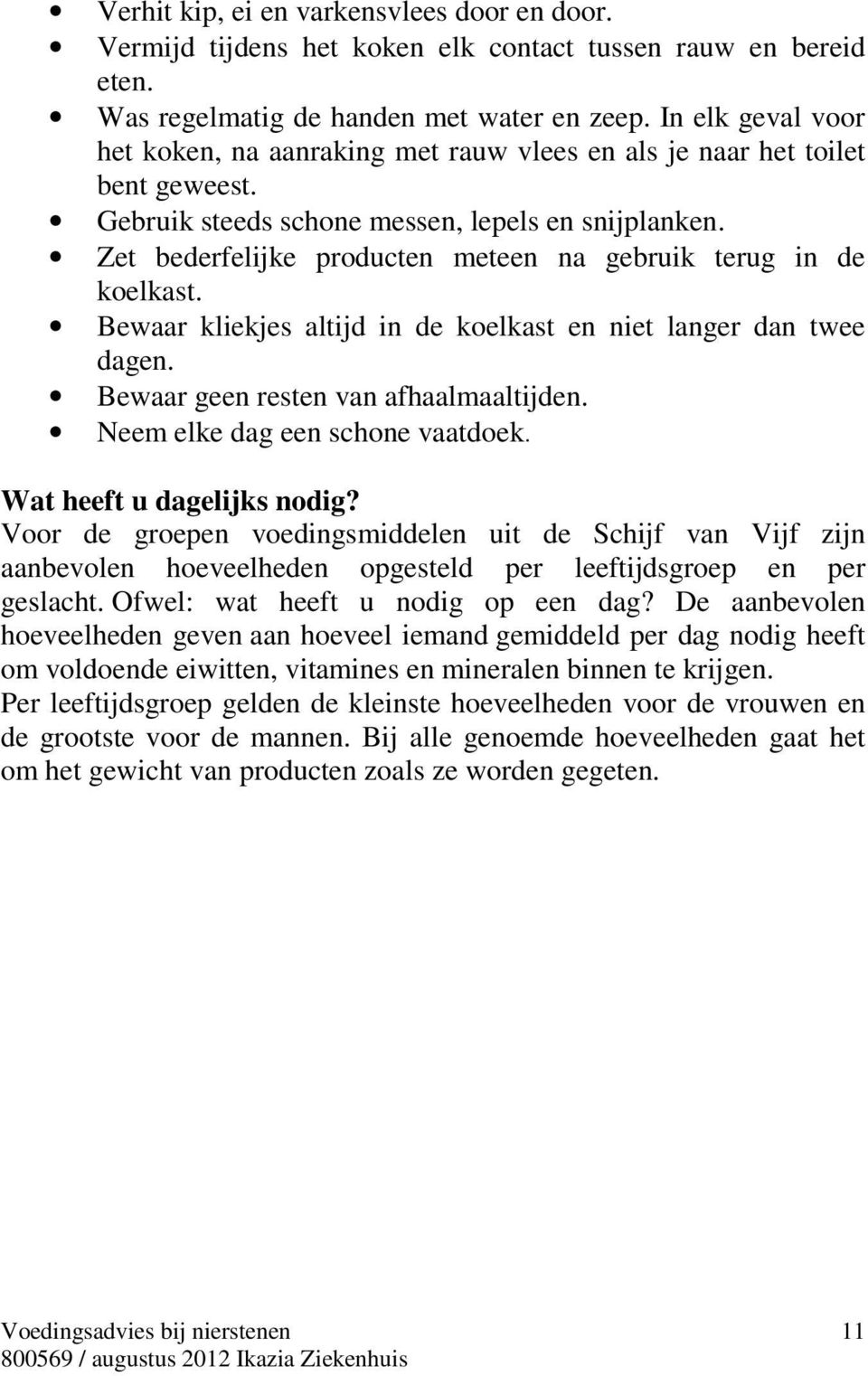 Zet bederfelijke producten meteen na gebruik terug in de koelkast. Bewaar kliekjes altijd in de koelkast en niet langer dan twee dagen. Bewaar geen resten van afhaalmaaltijden.