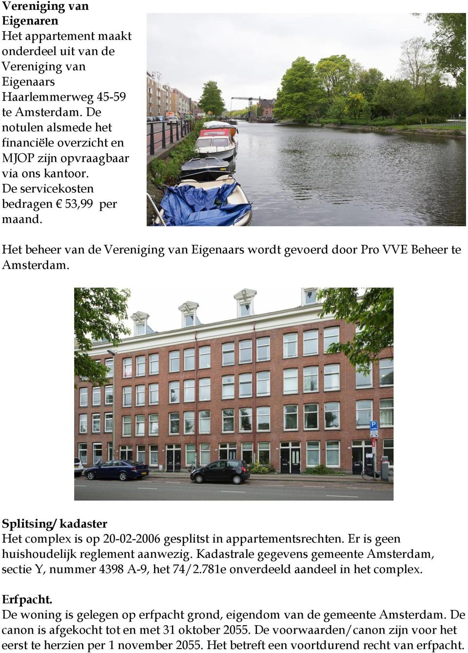 Het beheer van de Vereniging van Eigenaars wordt gevoerd door Pro VVE Beheer te Amsterdam. Splitsing/ kadaster Het complex is op 20-02-2006 gesplitst in appartementsrechten.