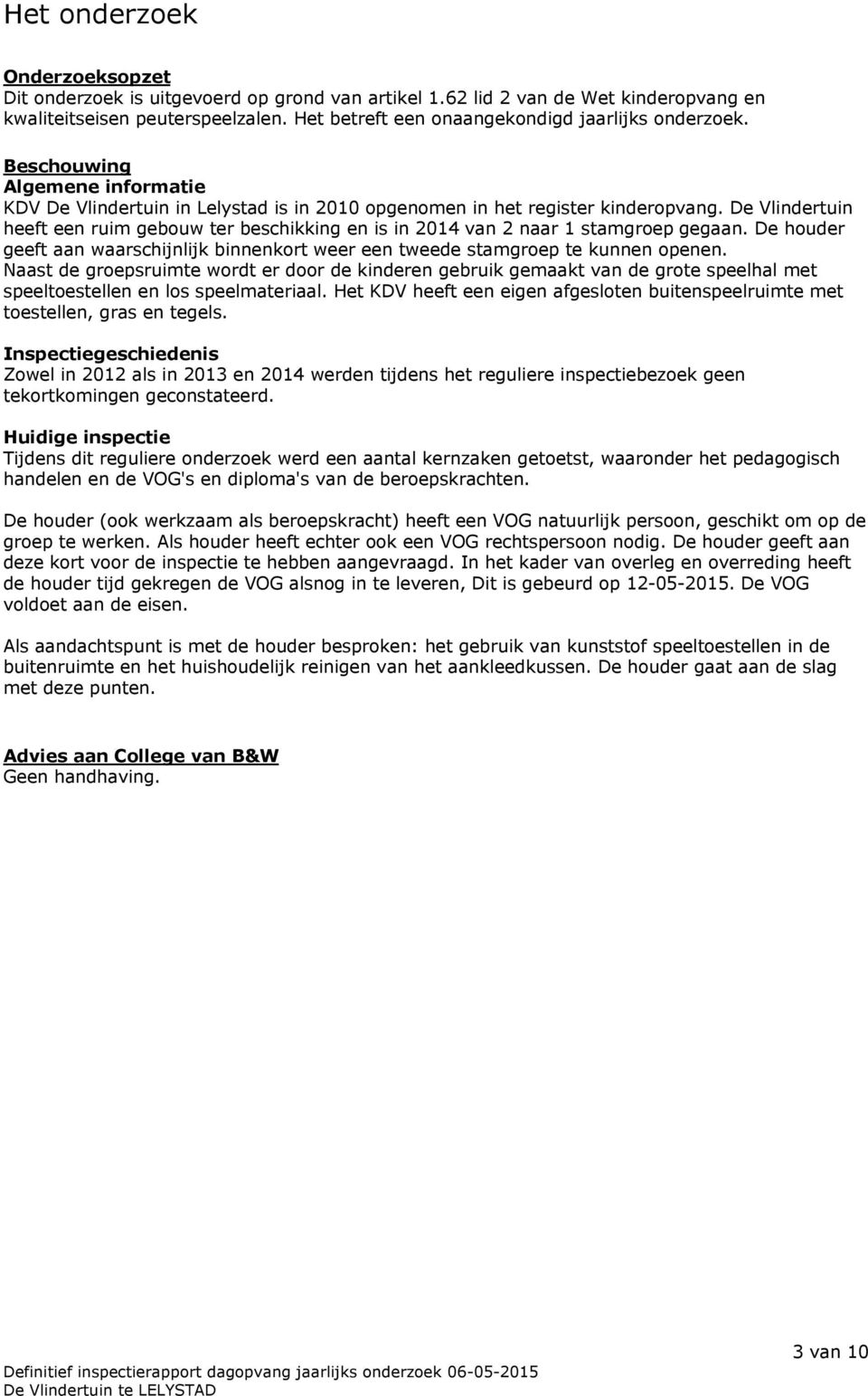 De Vlindertuin heeft een ruim gebouw ter beschikking en is in 2014 van 2 naar 1 stamgroep gegaan. De houder geeft aan waarschijnlijk binnenkort weer een tweede stamgroep te kunnen openen.