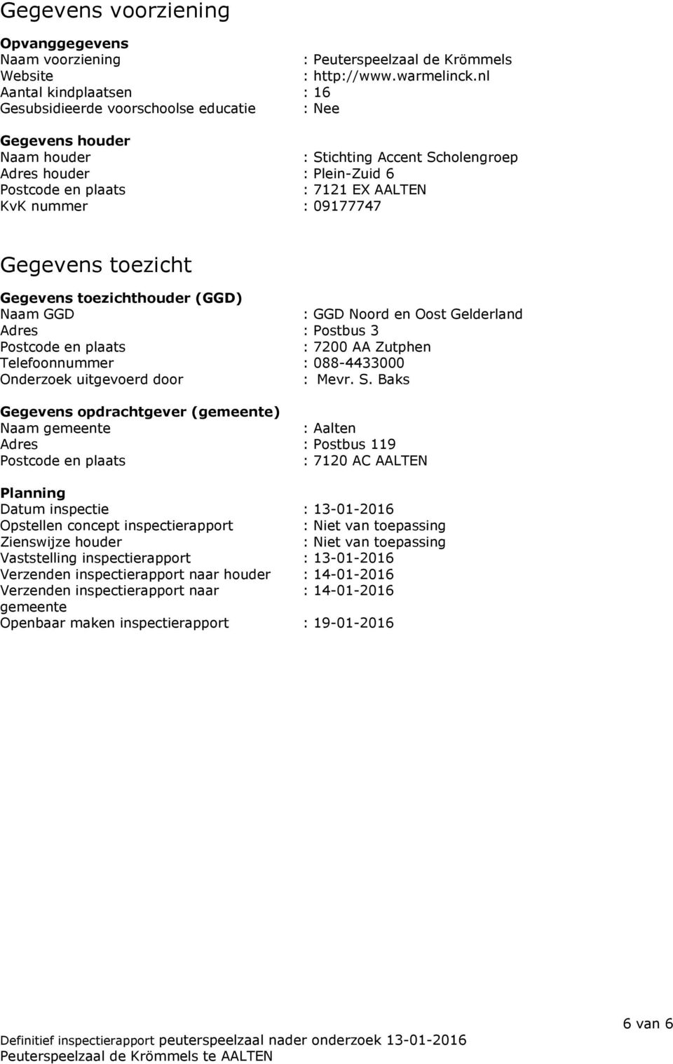 nummer : 09177747 Gegevens toezicht Gegevens toezichthouder (GGD) Naam GGD : GGD Noord en Oost Gelderland Adres : Postbus 3 Postcode en plaats : 7200 AA Zutphen Telefoonnummer : 088-4433000 Onderzoek