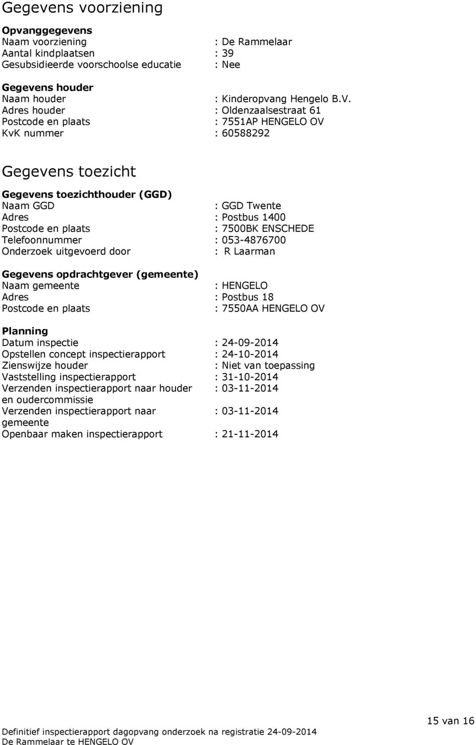 plaats : 7500BK ENSCHEDE Telefoonnummer : 053-4876700 Onderzoek uitgevoerd door : R Laarman Gegevens opdrachtgever (gemeente) Naam gemeente : HENGELO Adres : Postbus 18 Postcode en plaats : 7550AA