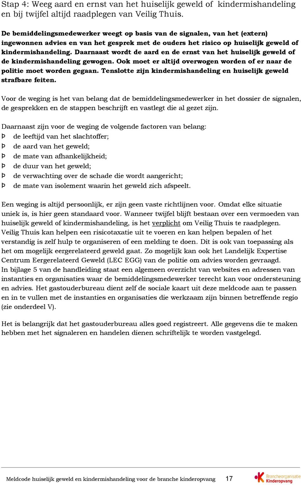 Daarnaast wordt de aard en de ernst van het huiselijk geweld of de kindermishandeling gewogen. Ook moet er altijd overwogen worden of er naar de politie moet worden gegaan.