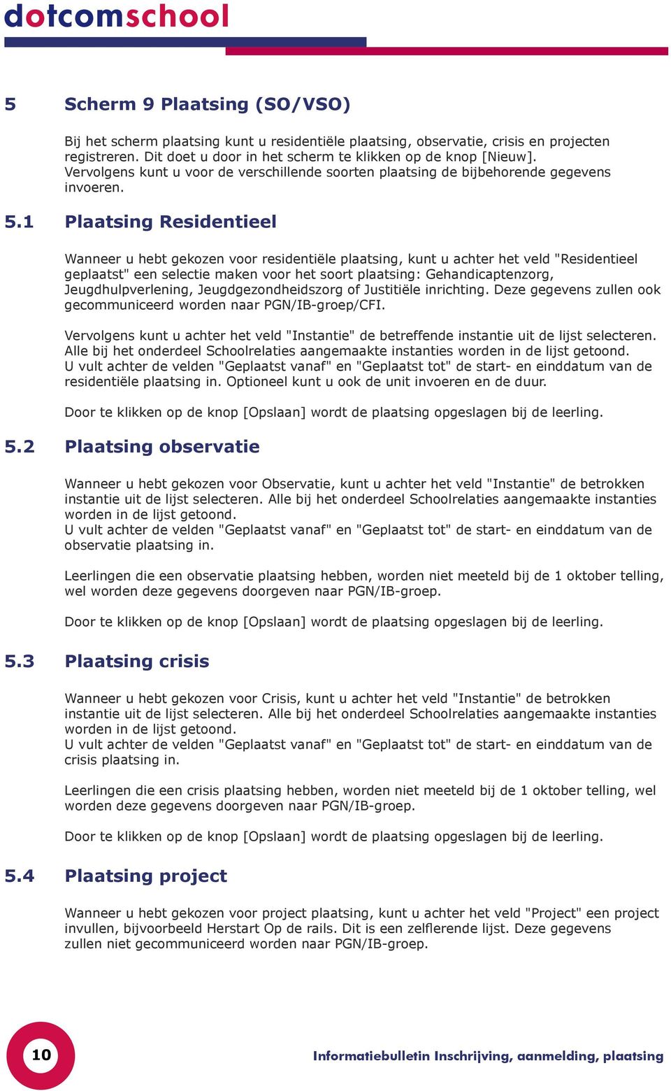 1 Plaatsing Residentieel Wanneer u hebt gekozen voor residentiële plaatsing, kunt u achter het veld "Residentieel geplaatst" een selectie maken voor het soort plaatsing: Gehandicaptenzorg,