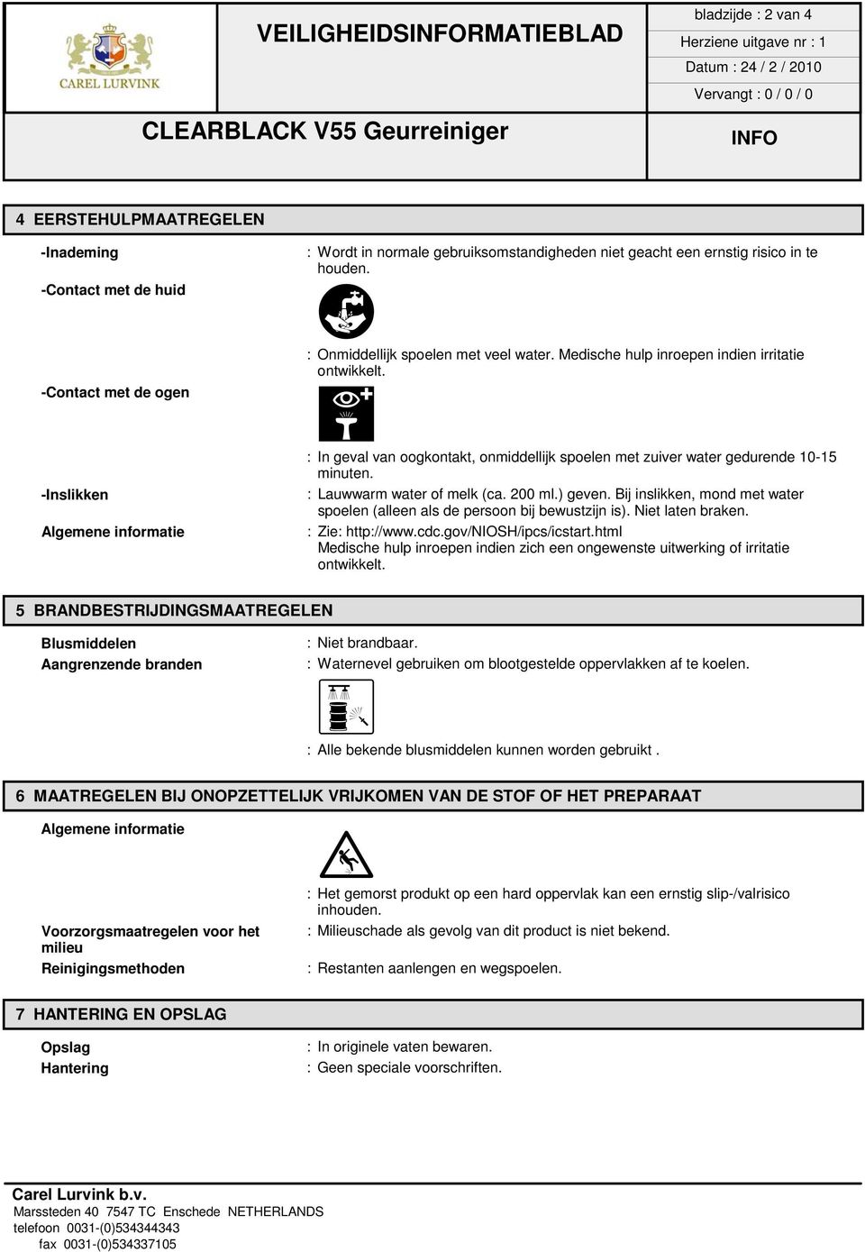 : Lauwwarm water of melk (ca. 200 ml.) geven. Bij inslikken, mond met water spoelen (alleen als de persoon bij bewustzijn is). Niet laten braken. : Zie: http://www.cdc.gov/niosh/ipcs/icstart.