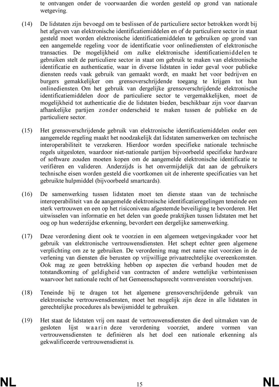 worden elektronische identificatiemiddelen te gebruiken op grond van een aangemelde regeling voor de identificatie voor onlinediensten of elektronische transacties.