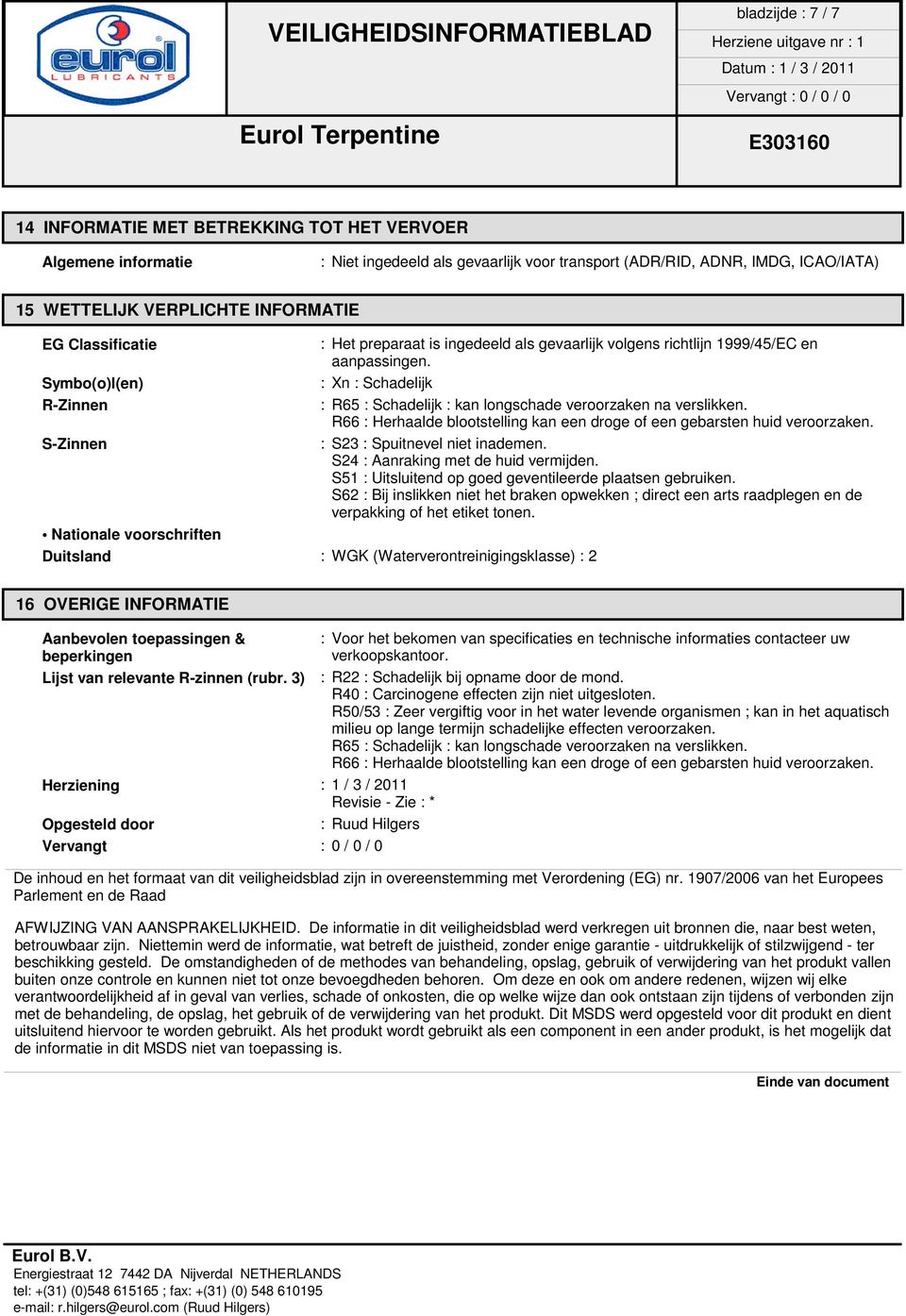 Symbo(o)l(en) : Xn : Schadelijk R-Zinnen : R65 : Schadelijk : kan longschade veroorzaken na verslikken. R66 : Herhaalde blootstelling kan een droge of een gebarsten huid veroorzaken.