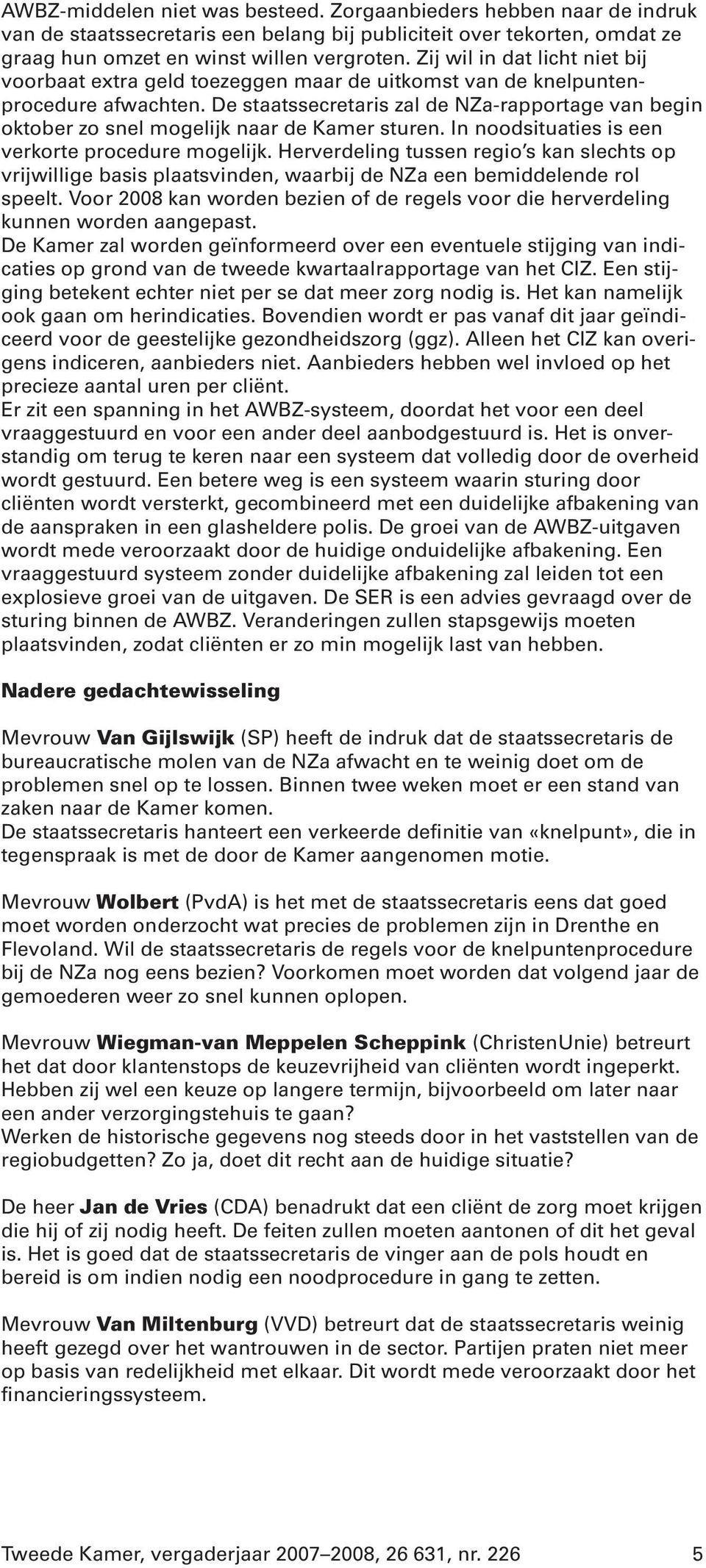 De staatssecretaris zal de NZa-rapportage van begin oktober zo snel mogelijk naar de Kamer sturen. In noodsituaties is een verkorte procedure mogelijk.