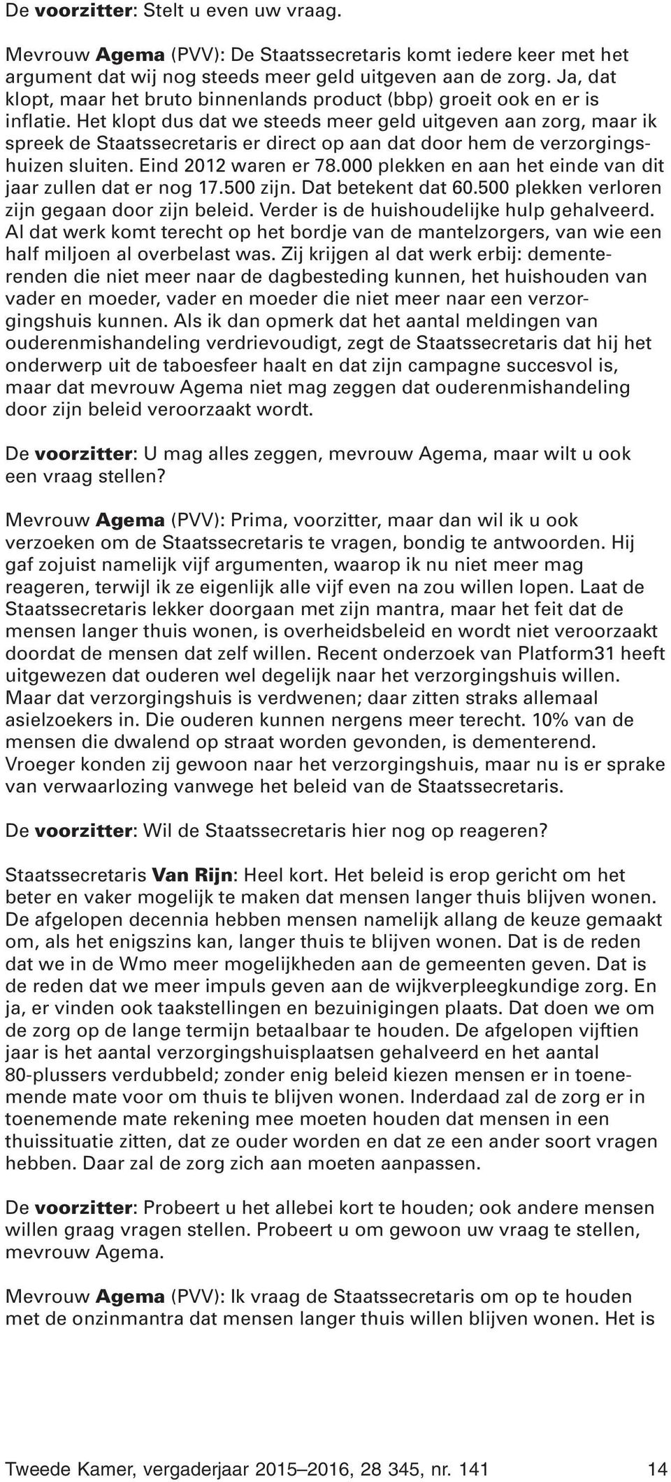 Het klopt dus dat we steeds meer geld uitgeven aan zorg, maar ik spreek de Staatssecretaris er direct op aan dat door hem de verzorgingshuizen sluiten. Eind 2012 waren er 78.