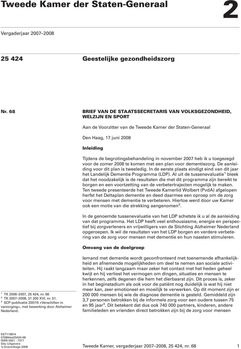 november 2007 heb ik u toegezegd voor de zomer 2008 te komen met een plan voor dementiezorg. De aanleiding voor dit plan is tweeledig.