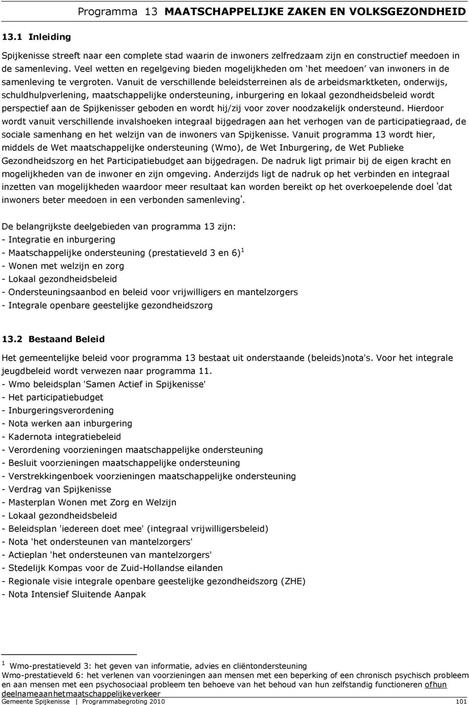 Vanuit de verschillende beleidsterreinen als de arbeidsmarktketen, onderwijs, schuldhulpverlening, maatschappelijke ondersteuning, inburgering en lokaal gezondheidsbeleid wordt perspectief aan de