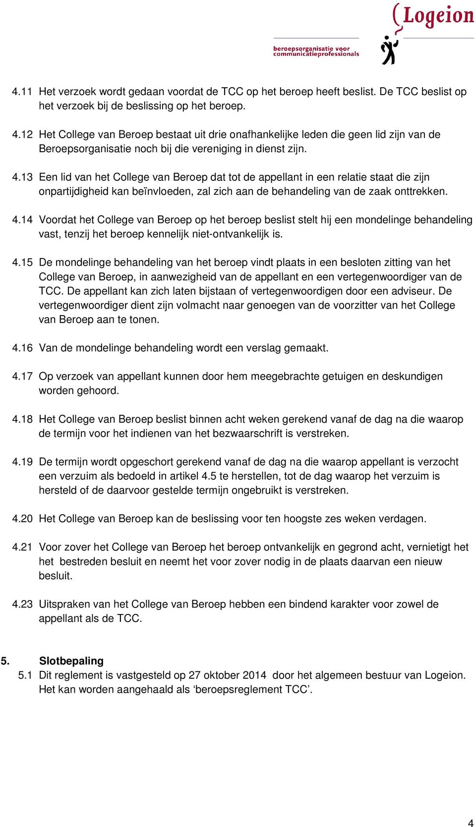 13 Een lid van het College van Beroep dat tot de appellant in een relatie staat die zijn onpartijdigheid kan beïnvloeden, zal zich aan de behandeling van de zaak onttrekken. 4.