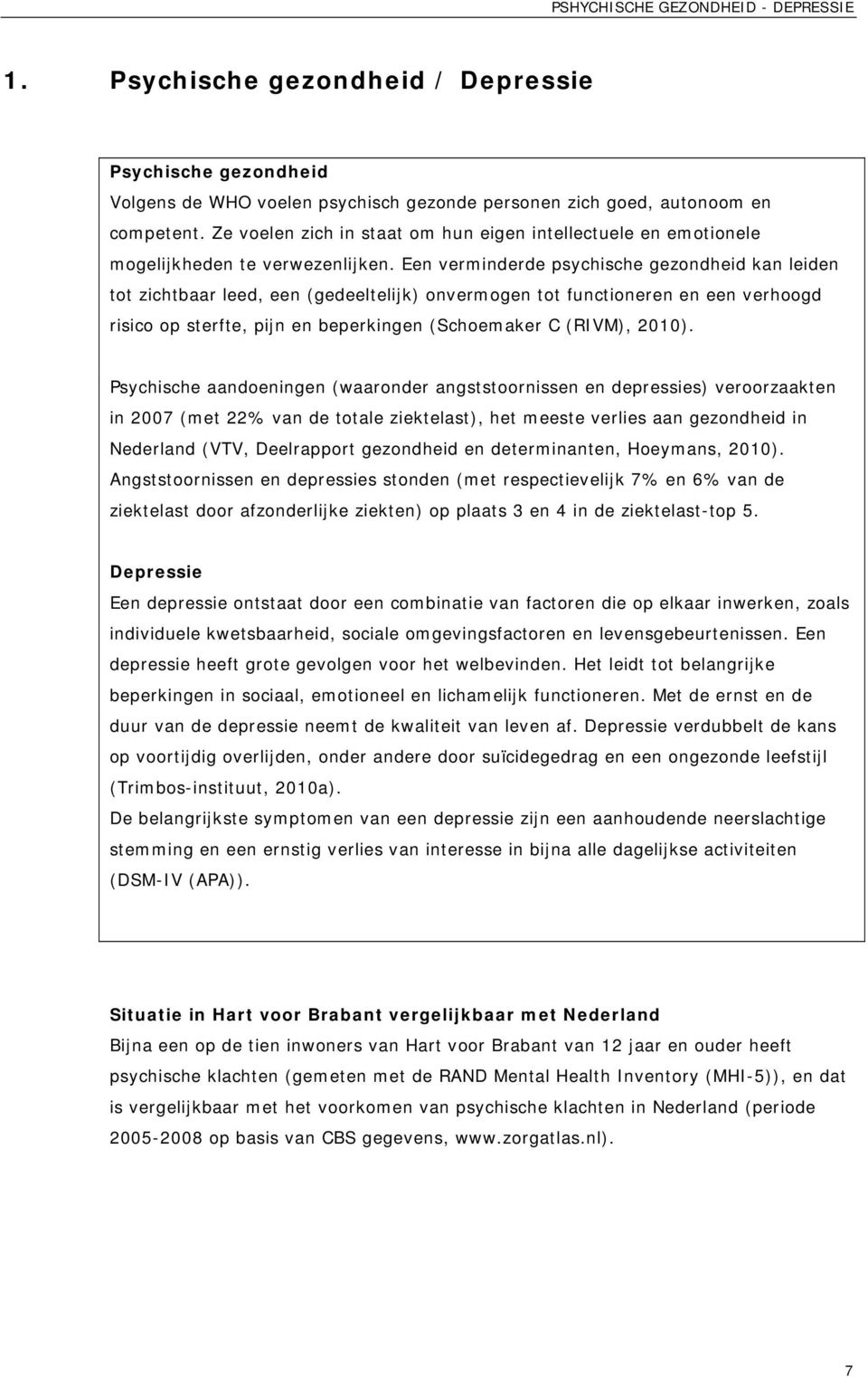 Een verminderde psychische gezondheid kan leiden tot zichtbaar leed, een (gedeeltelijk) onvermogen tot functioneren en een verhoogd risico op sterfte, pijn en beperkingen (Schoemaker C (RIVM), 2010).