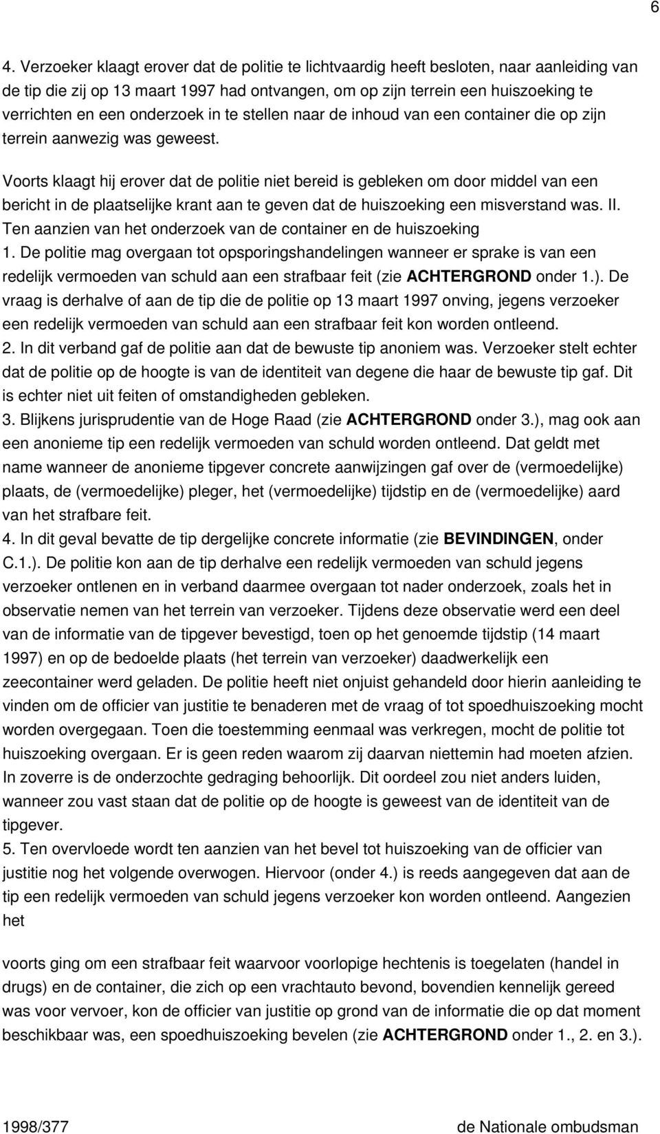 Voorts klaagt hij erover dat de politie niet bereid is gebleken om door middel van een bericht in de plaatselijke krant aan te geven dat de huiszoeking een misverstand was. II.