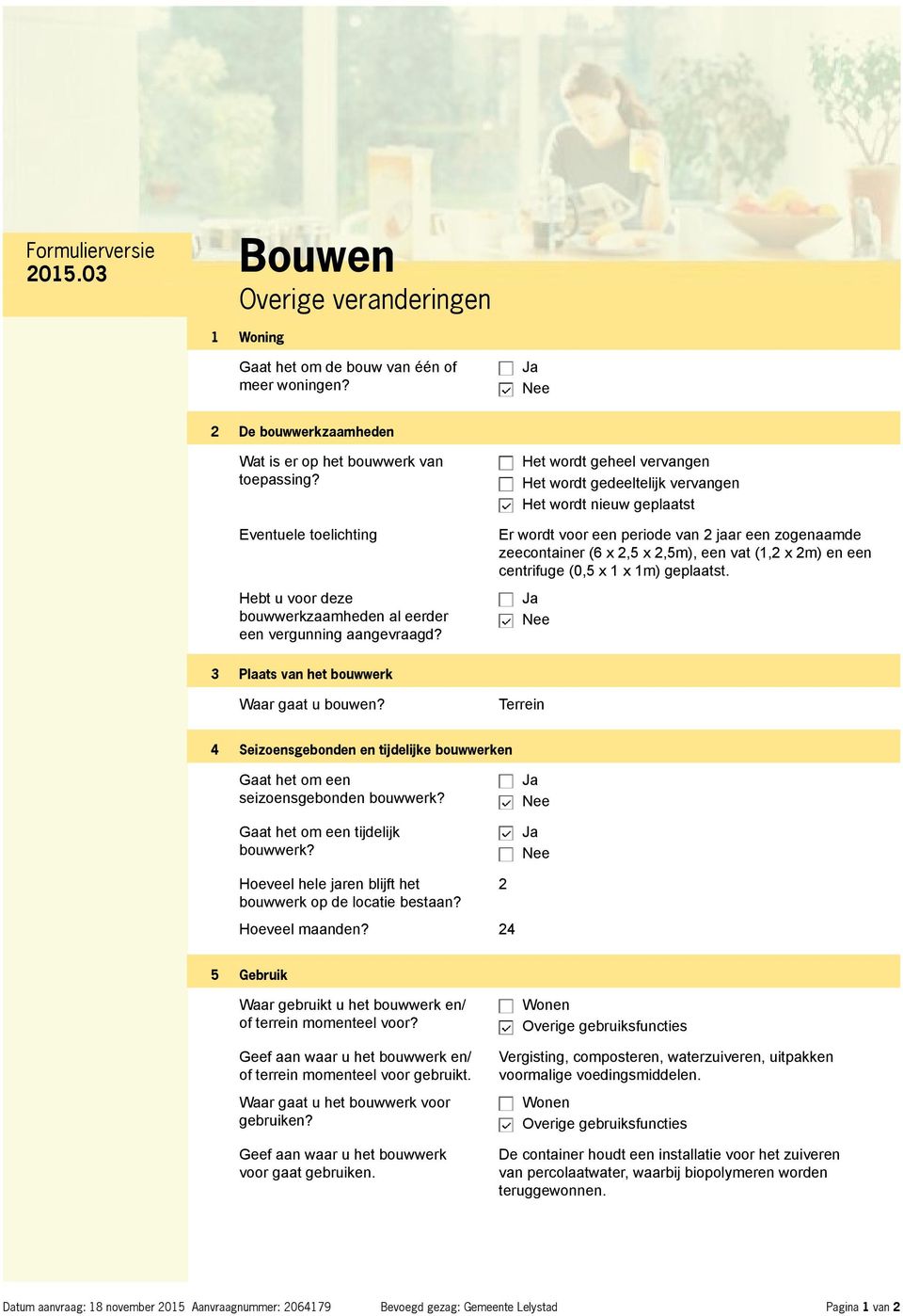 Het wordt geheel vervangen Het wordt gedeeltelijk vervangen Het wordt nieuw geplaatst Er wordt voor een periode van 2 jaar een zogenaamde zeecontainer (6 x 2,5 x 2,5m), een vat (1,2 x 2m) en een