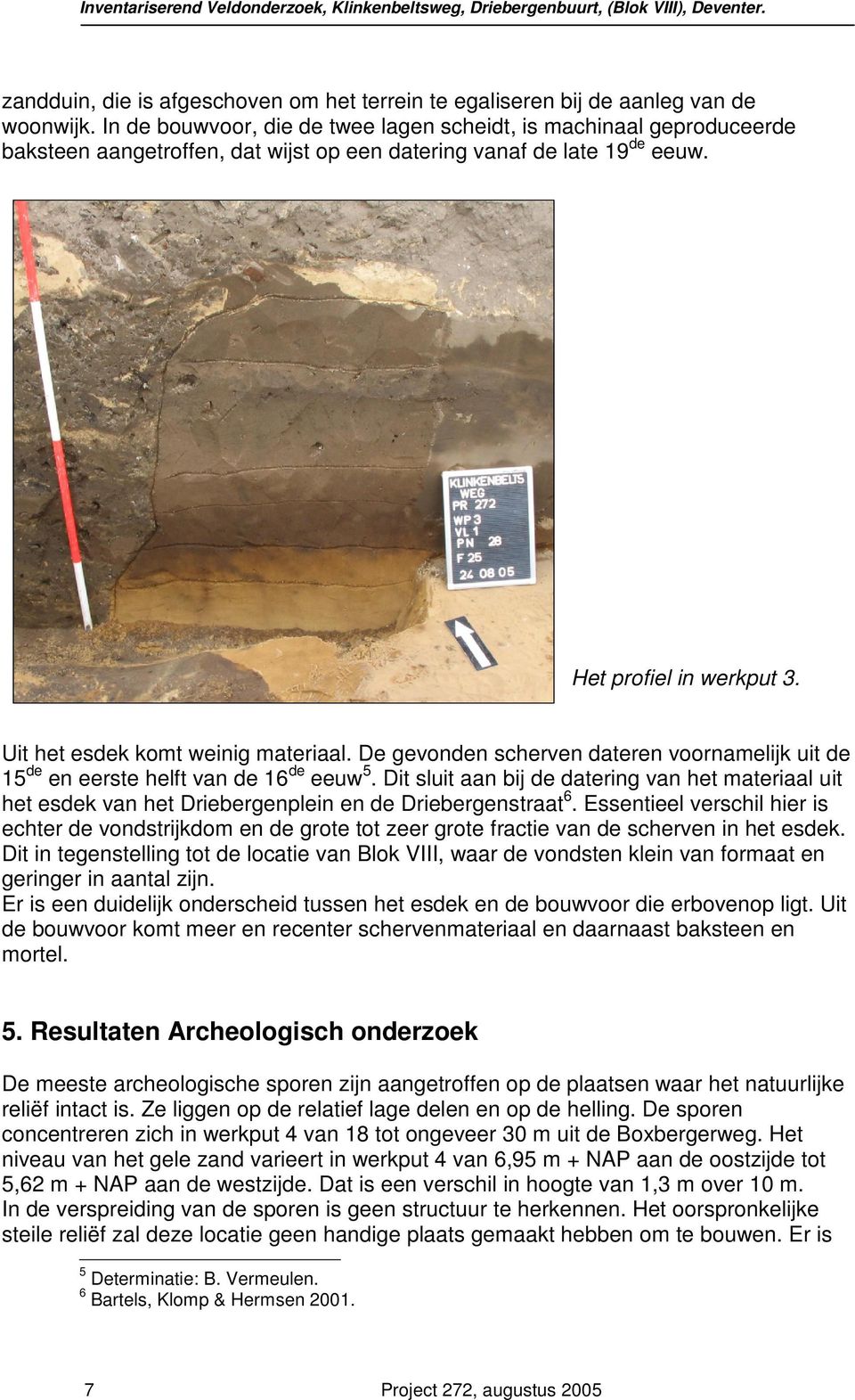 Uit het esdek komt weinig materiaal. De gevonden scherven dateren voornamelijk uit de 15 de en eerste helft van de 16 de eeuw 5.