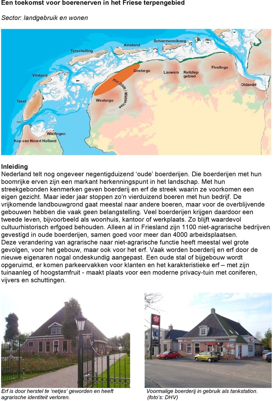 Maar ieder jaar stoppen zo n vierduizend boeren met hun bedrijf. De vrijkomende landbouwgrond gaat meestal naar andere boeren, maar voor de overblijvende gebouwen hebben die vaak geen belangstelling.