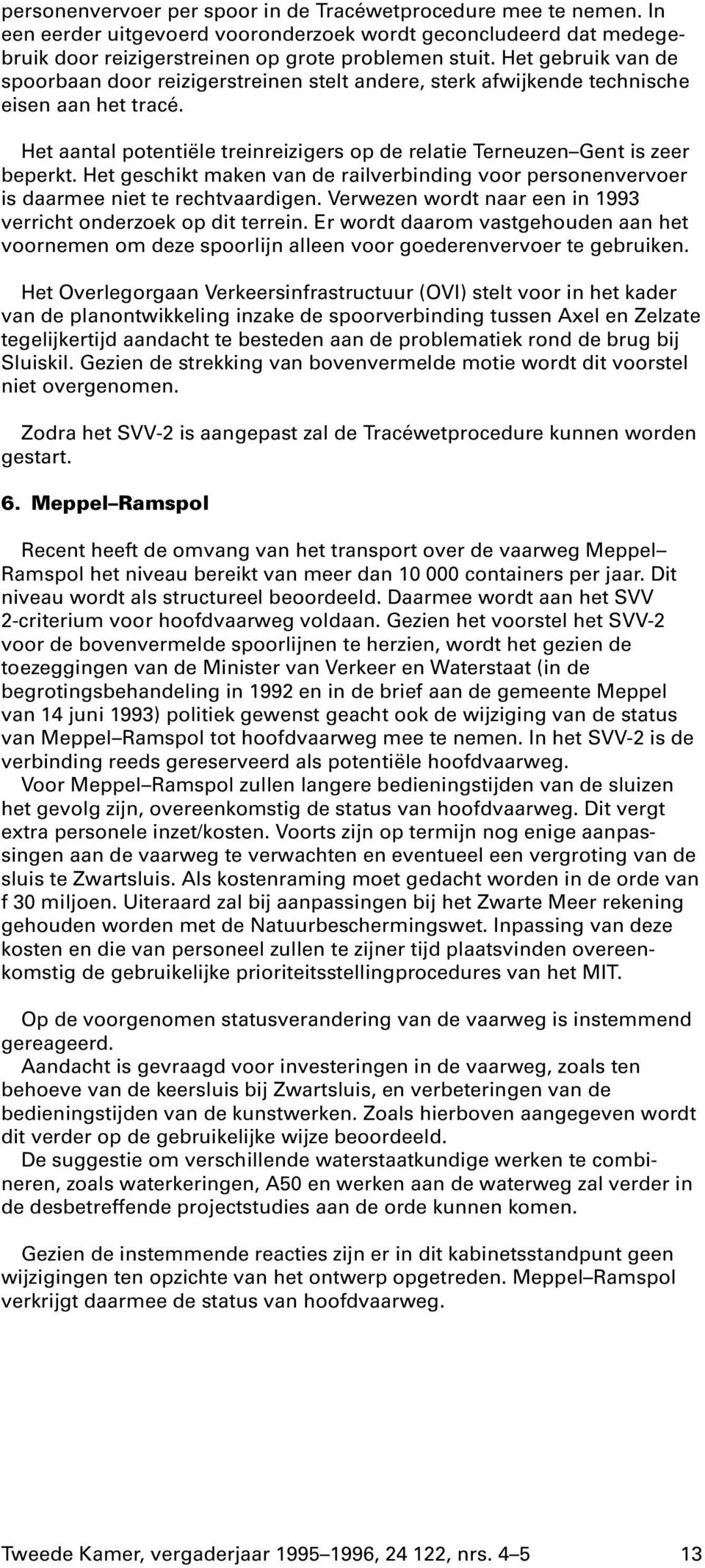 Het geschikt maken van de railverbinding voor personenvervoer is daarmee niet te rechtvaardigen. Verwezen wordt naar een in 1993 verricht onderzoek op dit terrein.