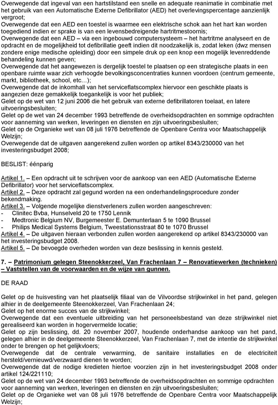 AED via een ingebouwd computersysteem het hartritme analyseert en de opdracht en de mogelijkheid tot defibrillatie geeft indien dit noodzakelijk is, zodat leken (dwz mensen zondere enige medische