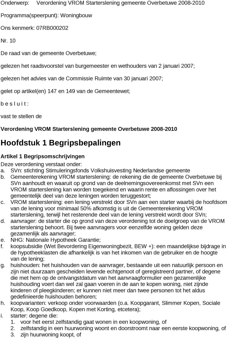 artikel(en) 147 en 149 van de Gemeentewet; b e s l u i t : vast te stellen de Verordening VROM Starterslening gemeente Overbetuwe 2008-2010 Hoofdstuk 1 Begripsbepalingen Artikel 1