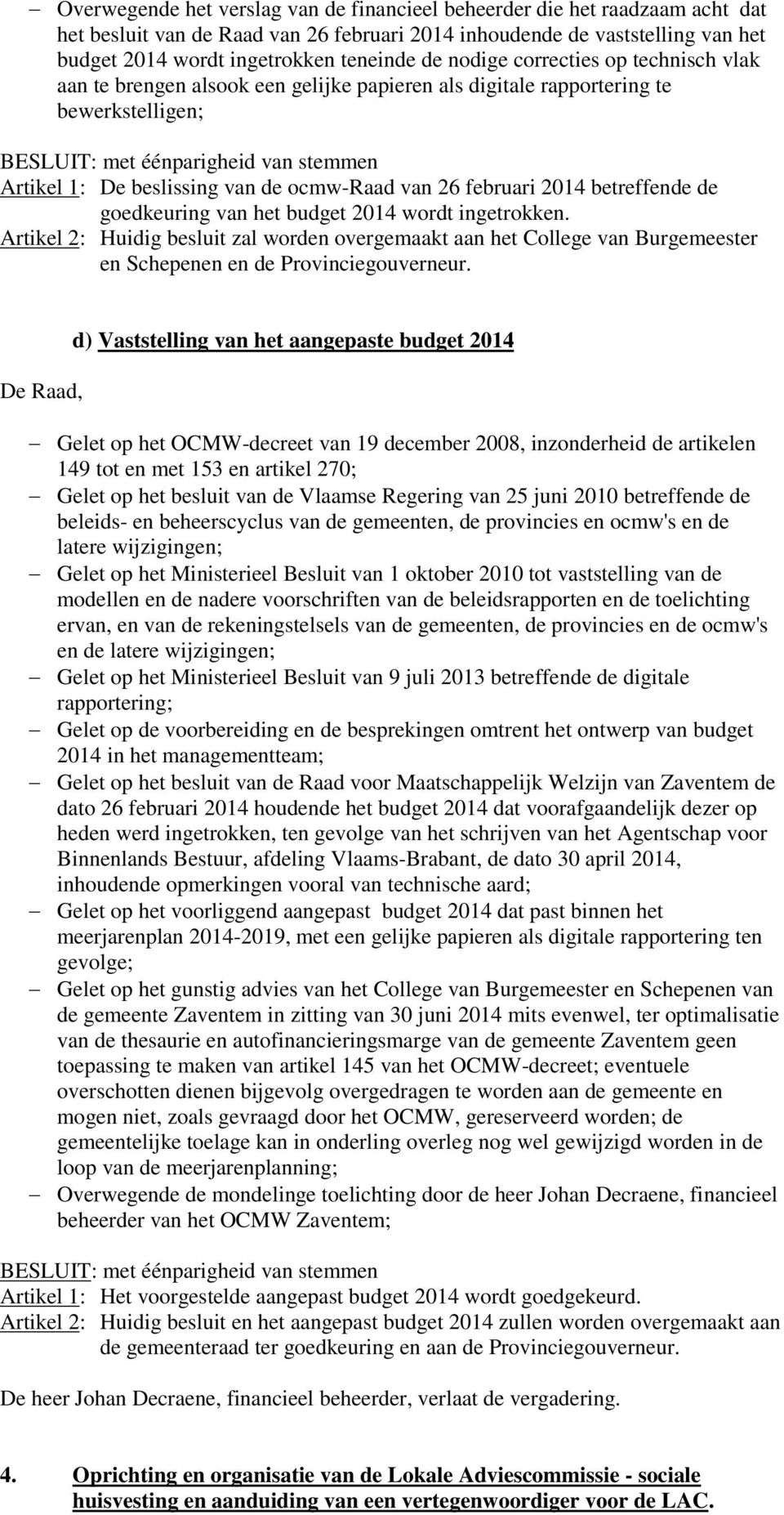 de goedkeuring van het budget 2014 wordt ingetrokken. Artikel 2: Huidig besluit zal worden overgemaakt aan het College van Burgemeester en Schepenen en de Provinciegouverneur.