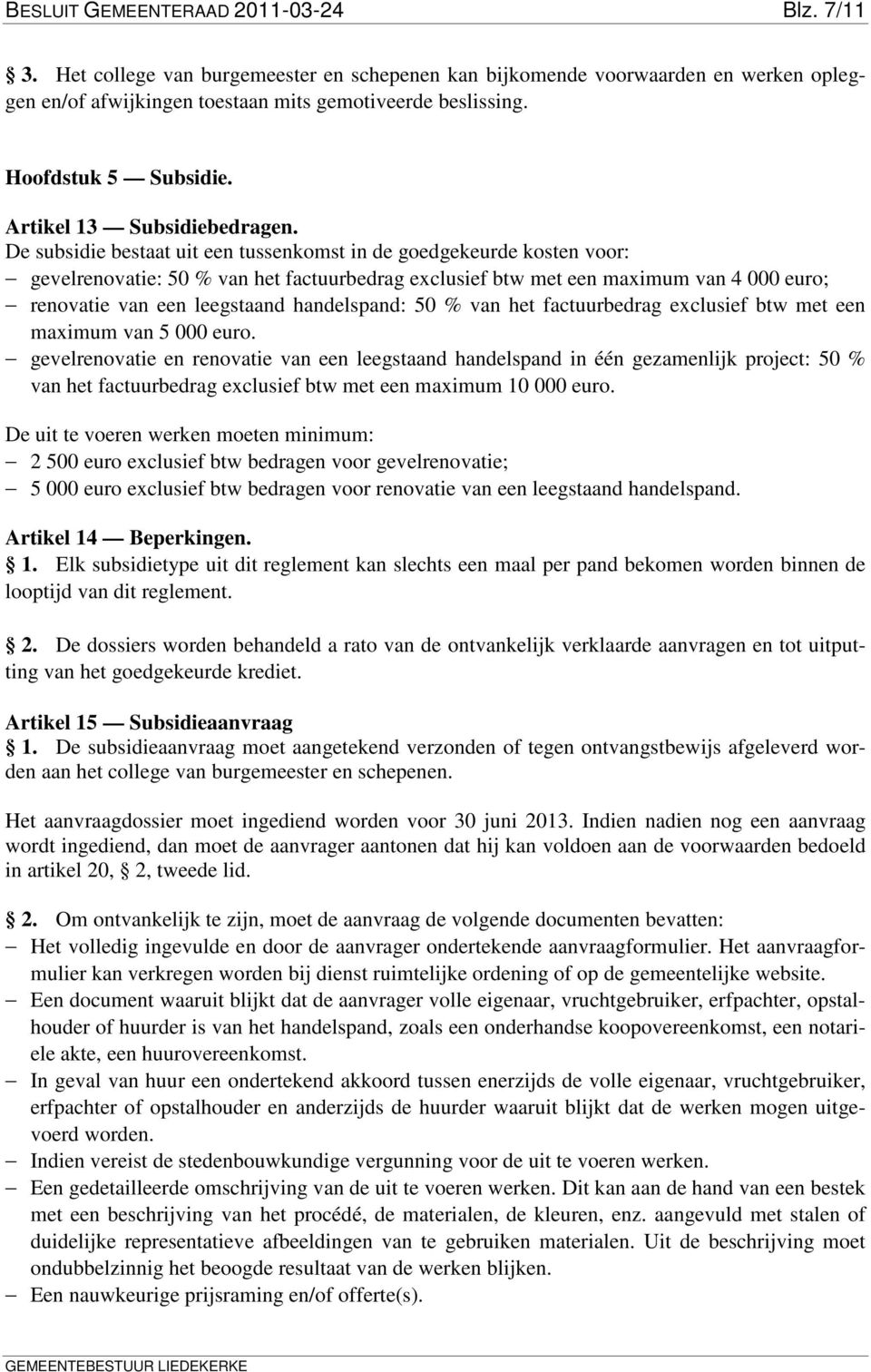 De subsidie bestaat uit een tussenkomst in de goedgekeurde kosten voor: gevelrenovatie: 50 % van het factuurbedrag exclusief btw met een maximum van 4 000 euro; renovatie van een leegstaand