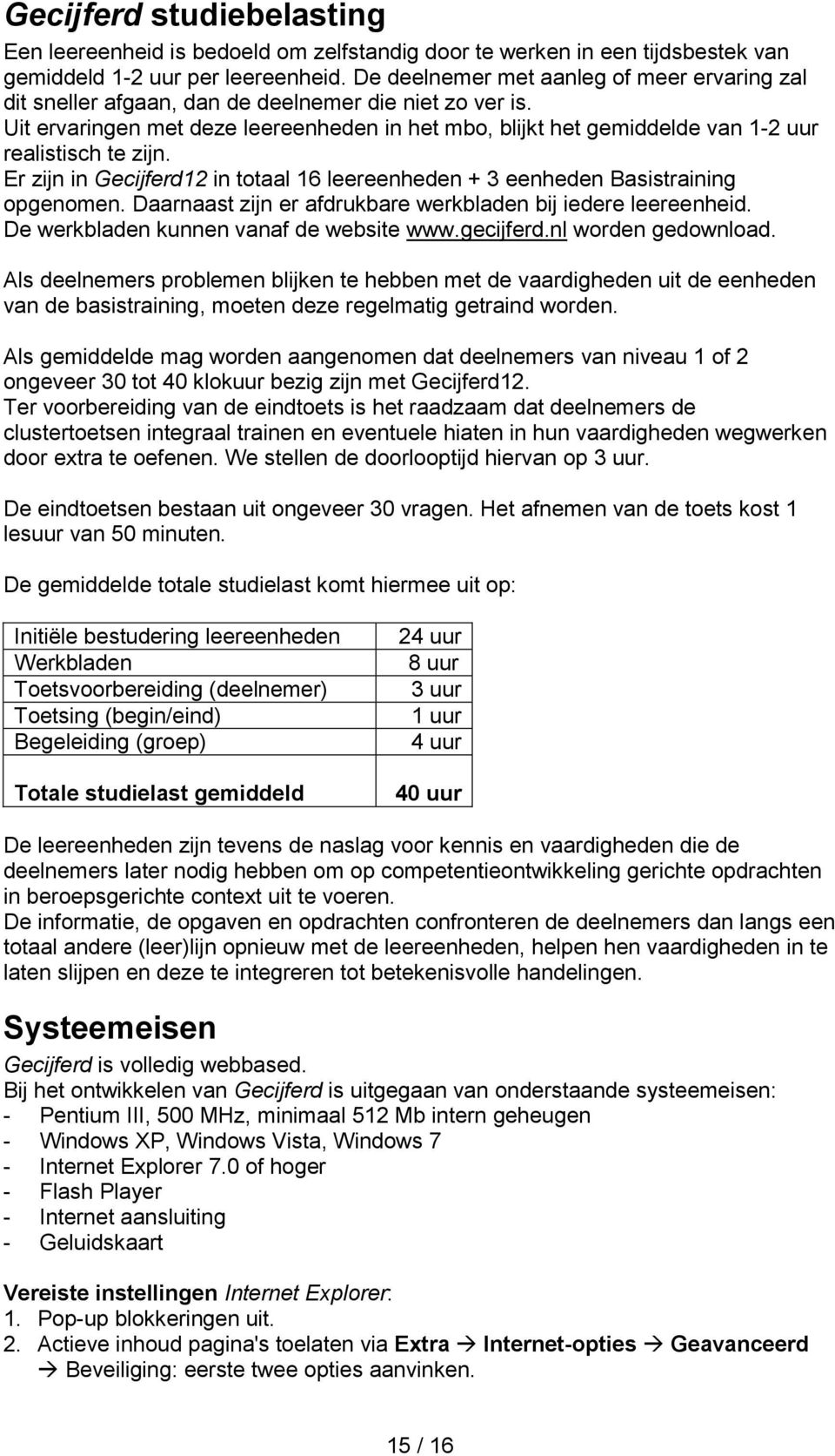 Uit ervaringen met deze leereenheden in het mbo, blijkt het gemiddelde van 1-2 uur realistisch te zijn. Er zijn in Gecijferd12 in totaal 16 leereenheden + 3 eenheden Basistraining opgenomen.