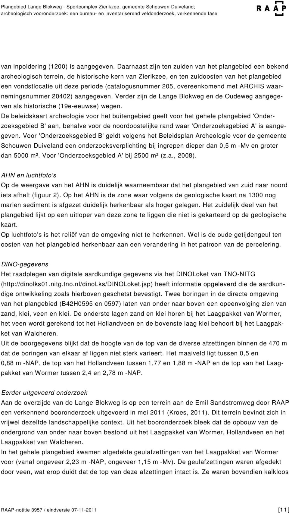 Daarnaast zijn ten zuiden van het plangebied een bekend archeologisch terrein, de historische kern van Zierikzee, en ten zuidoosten van het plangebied een vondstlocatie uit deze periode