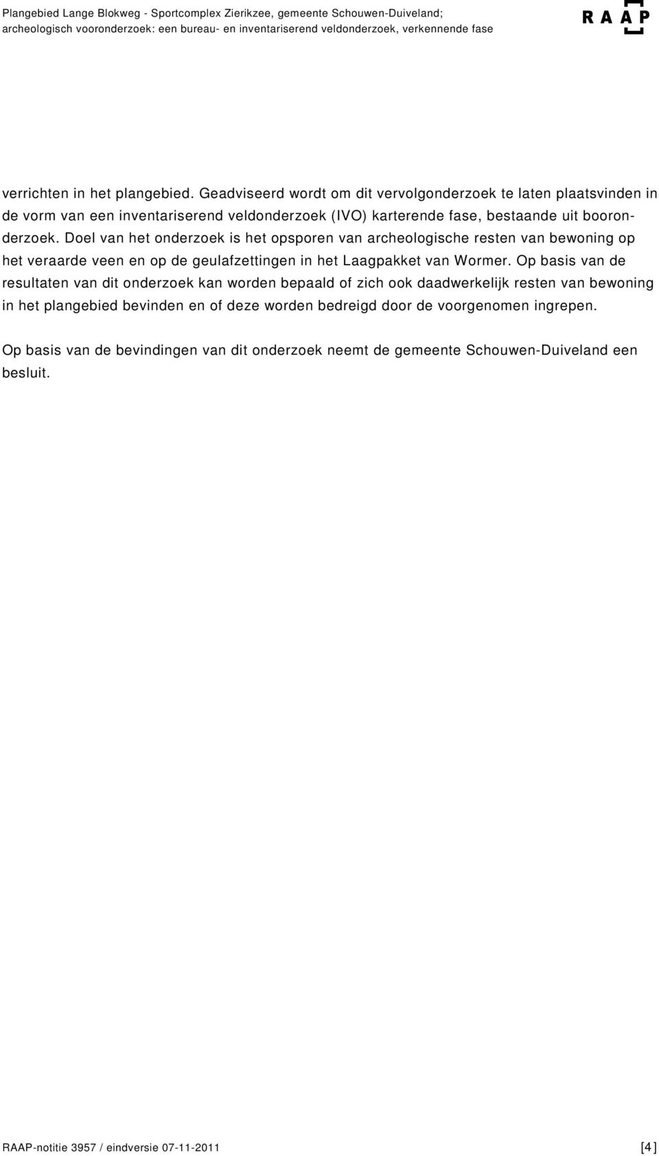 Doel van het onderzoek is het opsporen van archeologische resten van bewoning op het veraarde veen en op de geulafzettingen in het Laagpakket van Wormer.