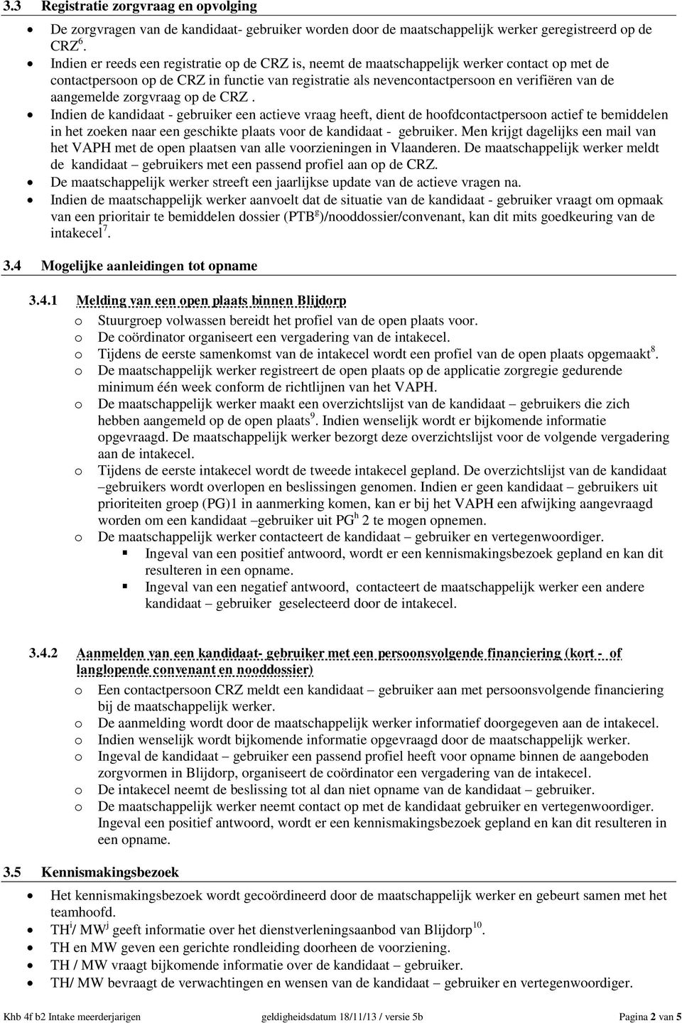 zorgvraag op de CRZ. Indien de kandidaat - gebruiker een actieve vraag heeft, dient de hoofdcontactpersoon actief te bemiddelen in het zoeken naar een geschikte plaats voor de kandidaat - gebruiker.