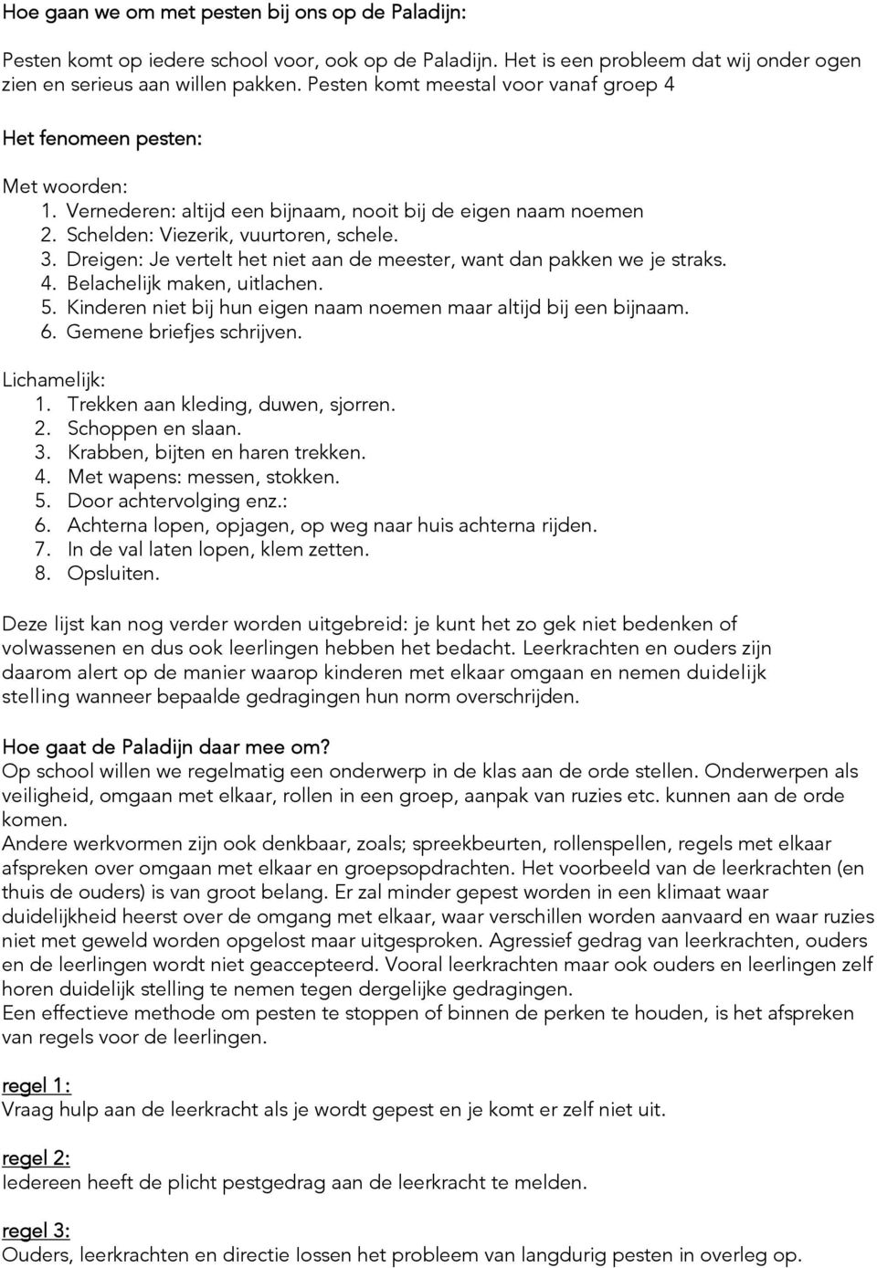 Dreigen: Je vertelt het niet aan de meester, want dan pakken we je straks. 4. Belachelijk maken, uitlachen. 5. Kinderen niet bij hun eigen naam noemen maar altijd bij een bijnaam. 6.