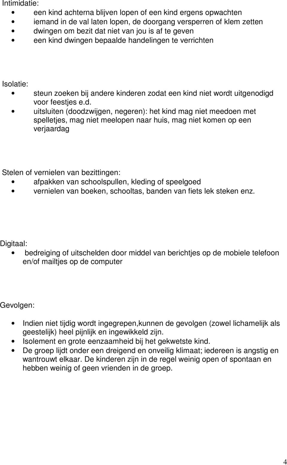 meedoen met spelletjes, mag niet meelopen naar huis, mag niet komen op een verjaardag Stelen of vernielen van bezittingen: afpakken van schoolspullen, kleding of speelgoed vernielen van boeken,