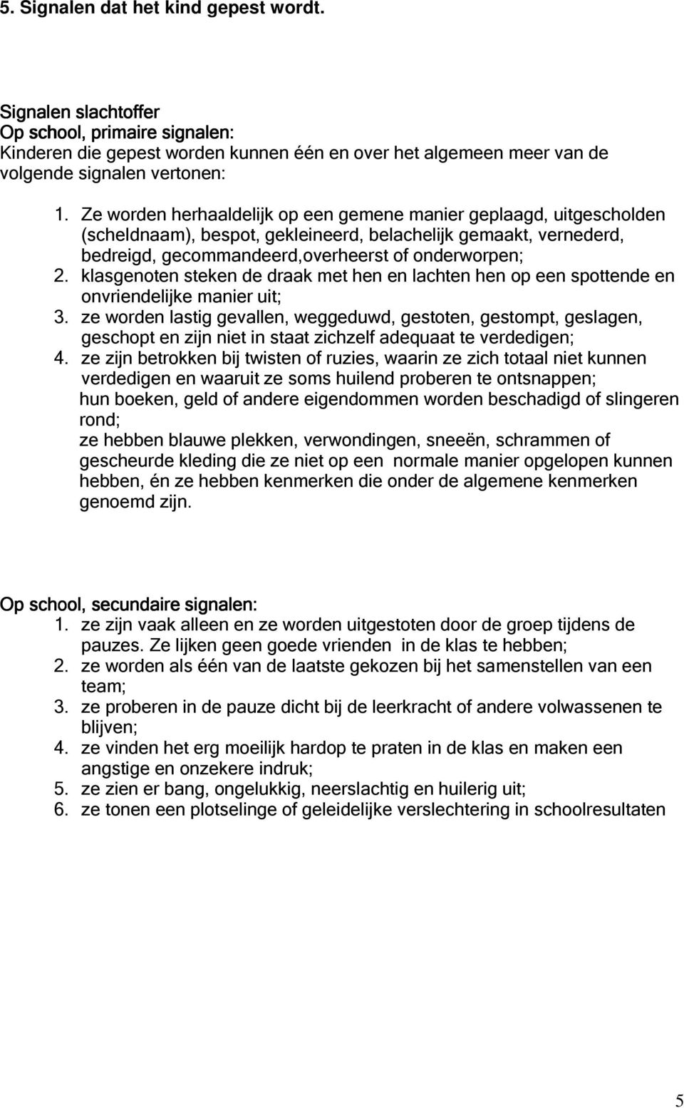 klasgenoten steken de draak met hen en lachten hen op een spottende en onvriendelijke manier uit; 3.