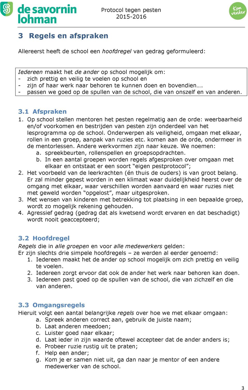 Op school stellen mentoren het pesten regelmatig aan de orde: weerbaarheid en/of voorkomen en bestrijden van pesten zijn onderdeel van het lesprogramma op de school.