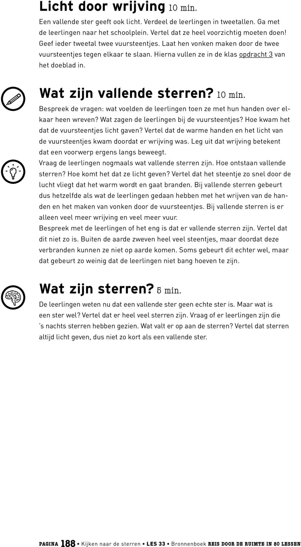 10 min. Bespreek de vragen: wat voelden de leerlingen toen ze met hun handen over elkaar heen wreven? Wat zagen de leerlingen bij de vuursteentjes? Hoe kwam het dat de vuursteentjes licht gaven?