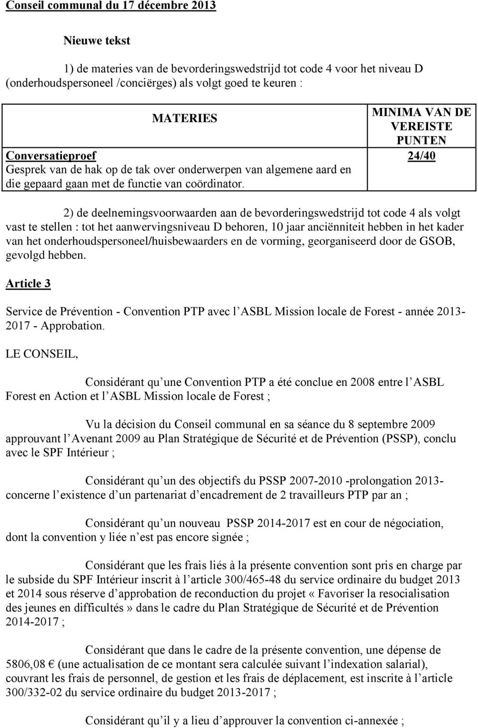 MINIMA VAN DE VEREISTE PUNTEN 24/40 2) de deelnemingsvoorwaarden aan de bevorderingswedstrijd tot code 4 als volgt vast te stellen : tot het aanwervingsniveau D behoren, 10 jaar anciënniteit hebben