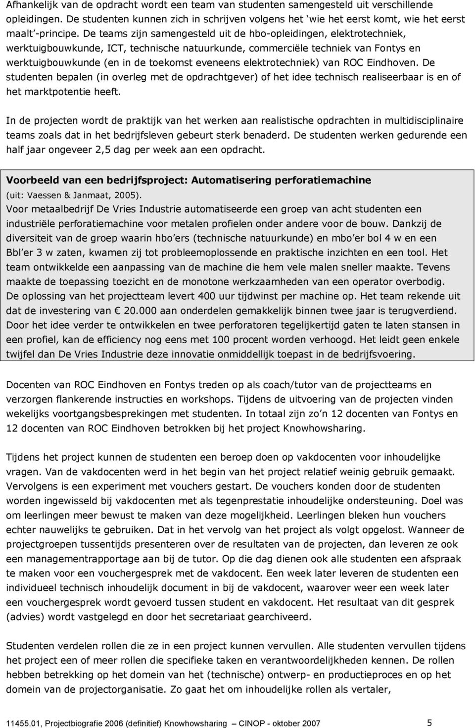 De teams zijn samengesteld uit de hbo-opleidingen, elektrotechniek, werktuigbouwkunde, ICT, technische natuurkunde, commerciële techniek van Fontys en werktuigbouwkunde (en in de toekomst eveneens