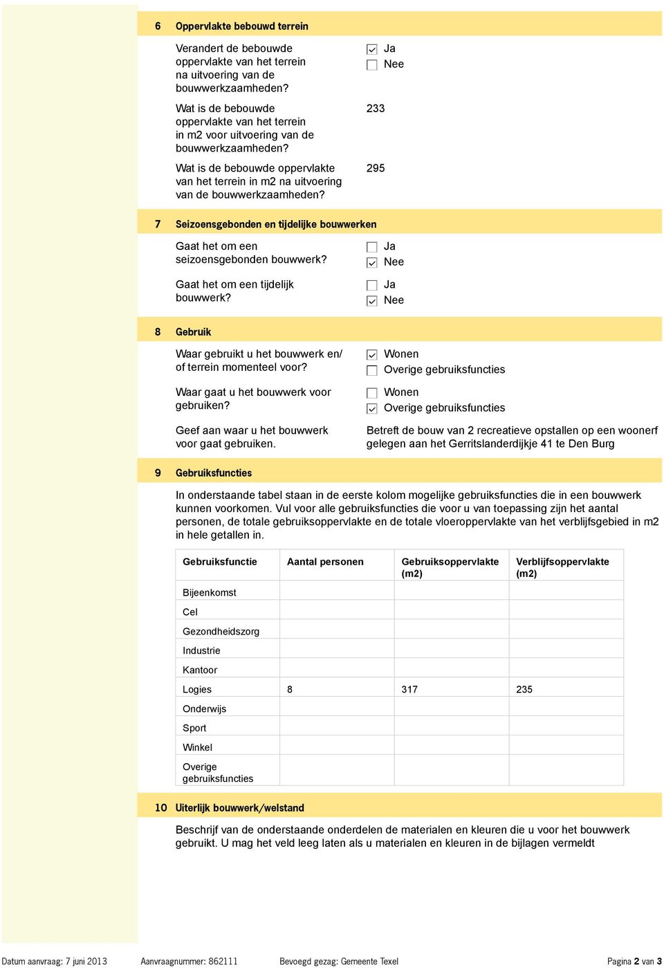 233 295 7 Seizoensgebonden en tijdelijke bouwwerken Gaat het om een seizoensgebonden bouwwerk? Gaat het om een tijdelijk bouwwerk? 8 Gebruik Waar gebruikt u het bouwwerk en/ of terrein momenteel voor?