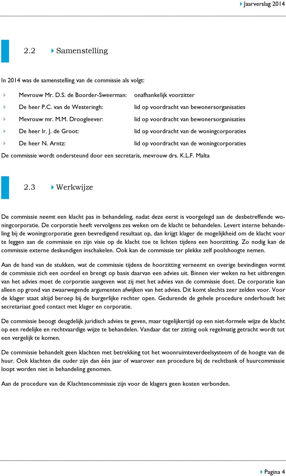 de Groot: lid op voordracht van de woningcorporaties De heer N. Arntz: lid op voordracht van de woningcorporaties De commissie wordt ondersteund door een secretaris, mevrouw drs. K.L.F. Malta 2.