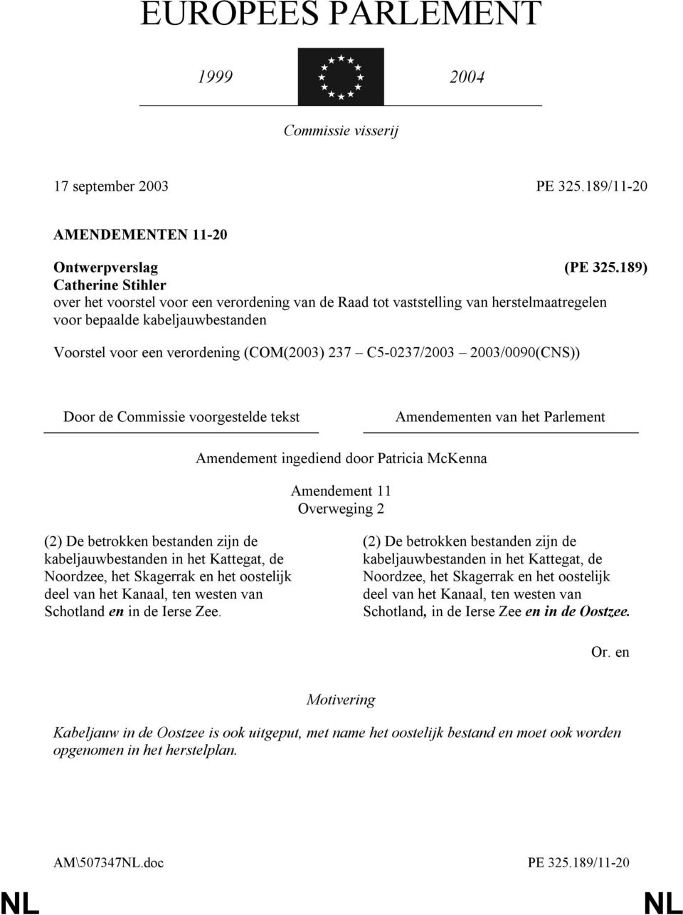 C5-0237/2003 2003/0090(CNS)) Door de Commissie voorgestelde tekst Amendementen van het Parlement Amendement 11 Overweging 2 (2) De betrokken bestanden zijn de kabeljauwbestanden in het Kattegat, de