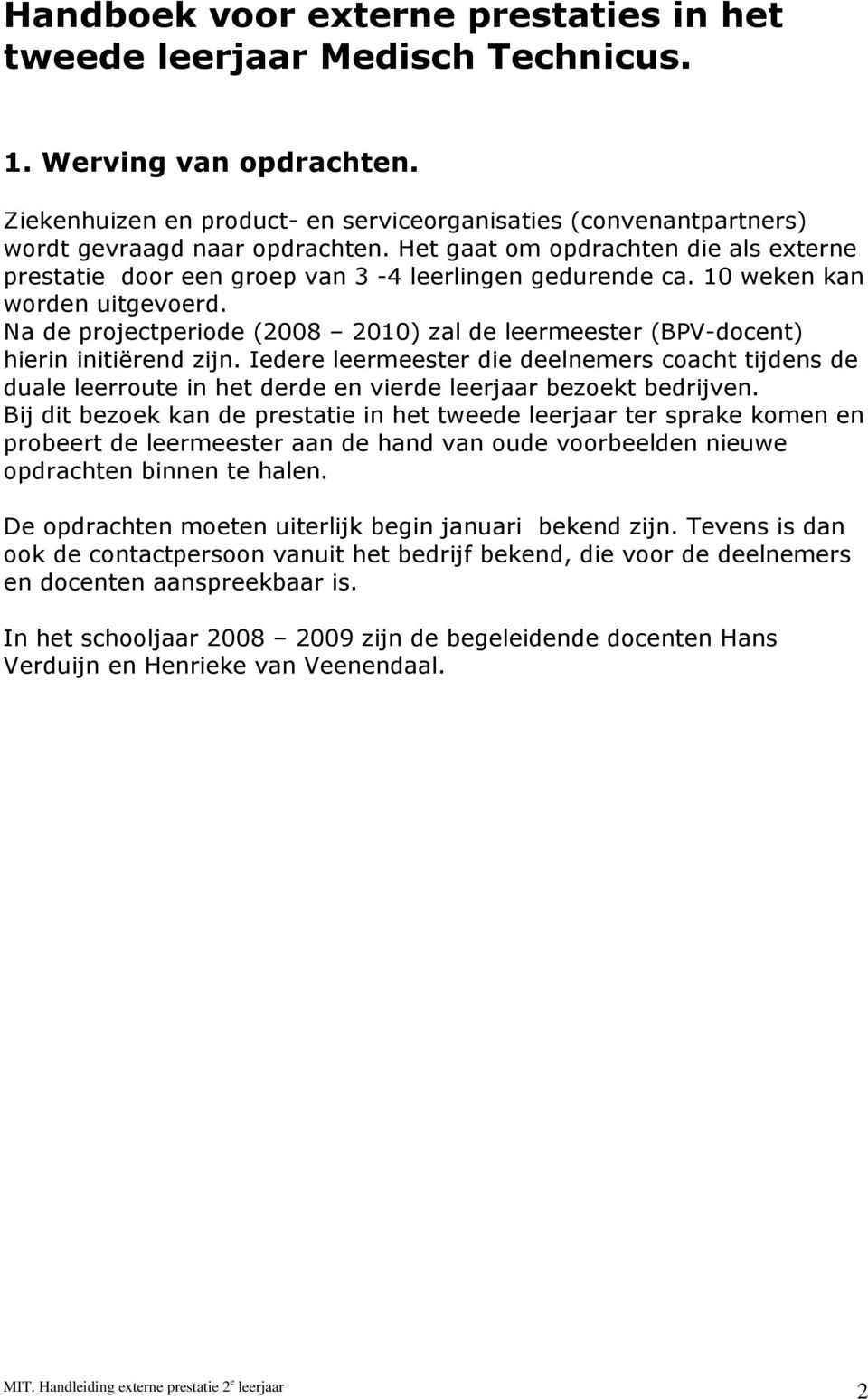 10 weken kan worden uitgevoerd. Na de projectperiode (2008 2010) zal de leermeester (BPV-docent) hierin initiërend zijn.