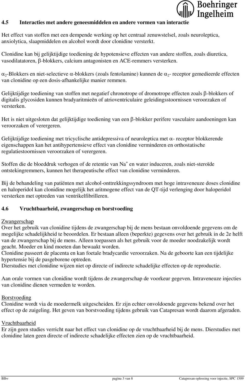 Clonidine kan bij gelijktijdige toediening de hypotensieve effecten van andere stoffen, zoals diuretica, vasodilatatoren, -blokkers, calcium antagonisten en ACE-remmers versterken.